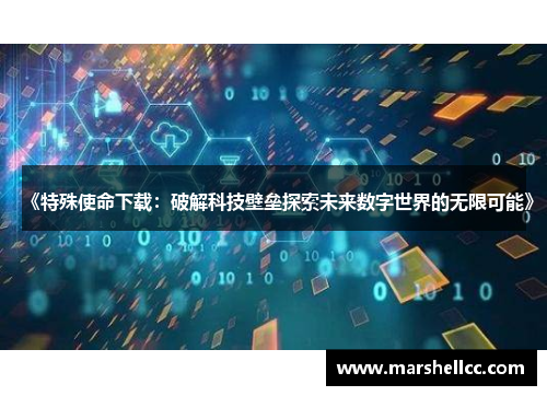 《特殊使命下载：破解科技壁垒探索未来数字世界的无限可能》